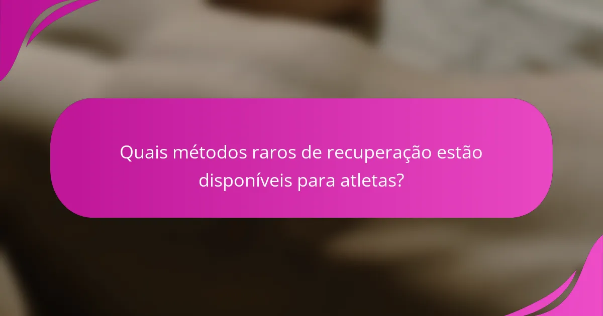 Quais métodos raros de recuperação estão disponíveis para atletas?
