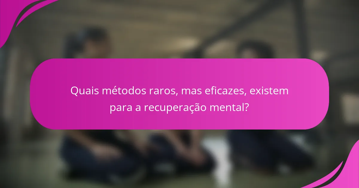 Quais métodos raros, mas eficazes, existem para a recuperação mental?