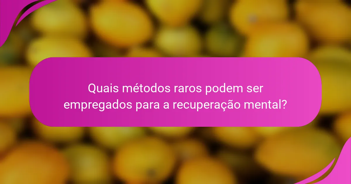 Quais métodos raros podem ser empregados para a recuperação mental?