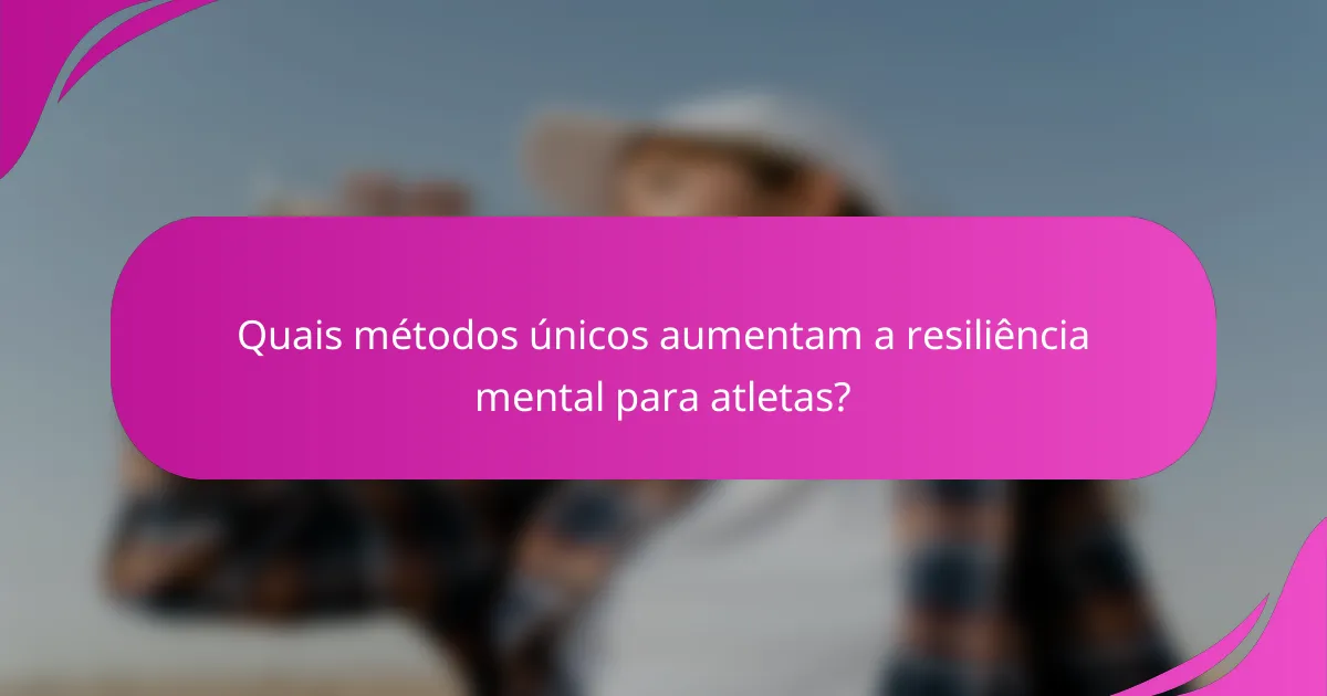 Quais métodos únicos aumentam a resiliência mental para atletas?