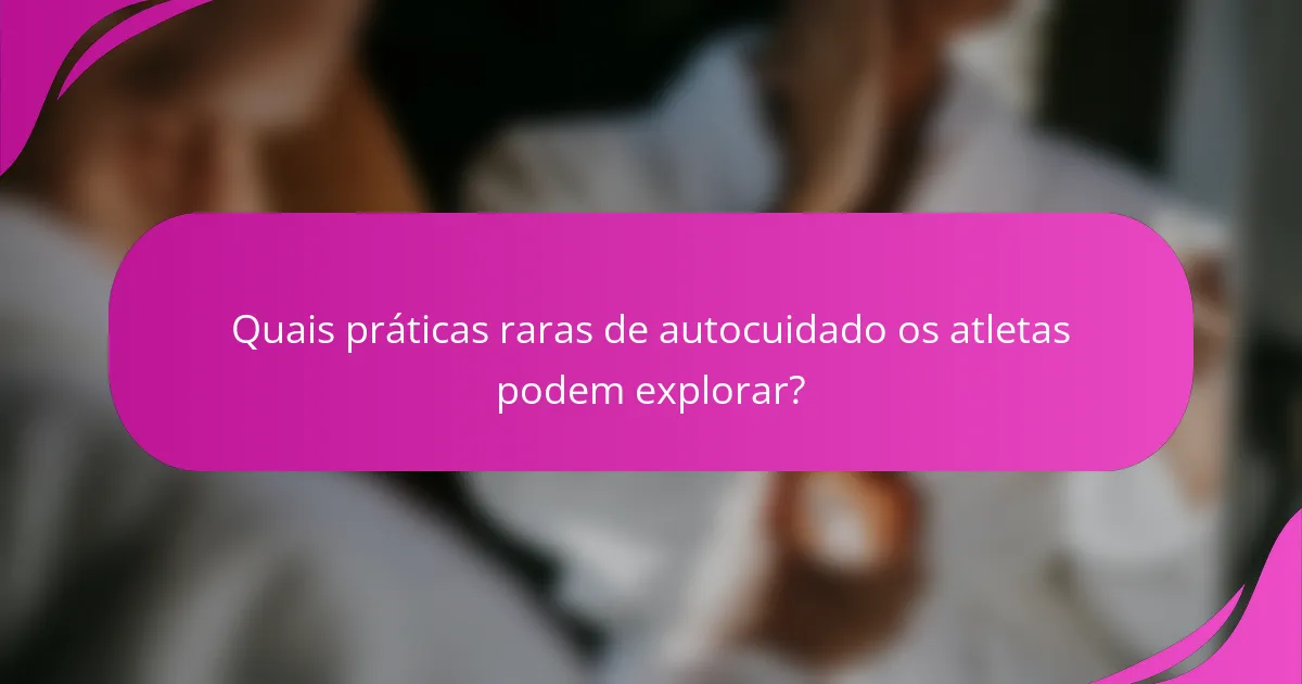 Quais práticas raras de autocuidado os atletas podem explorar?
