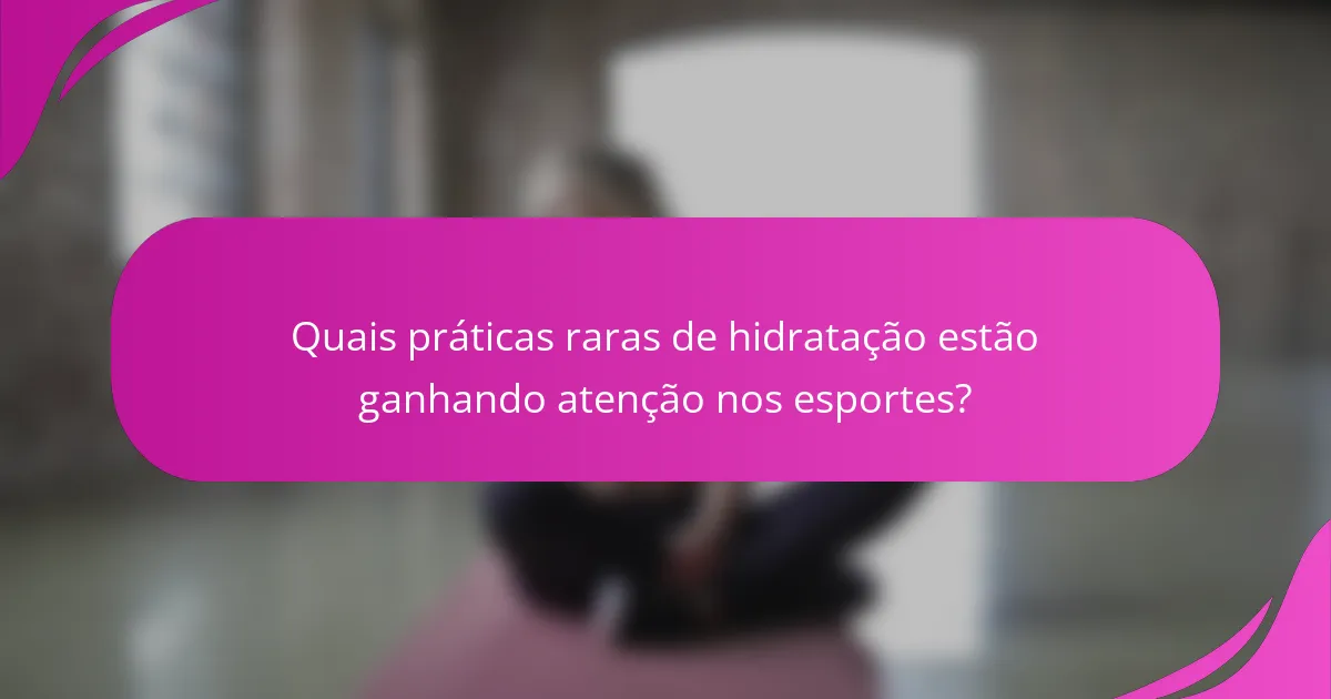 Quais práticas raras de hidratação estão ganhando atenção nos esportes?