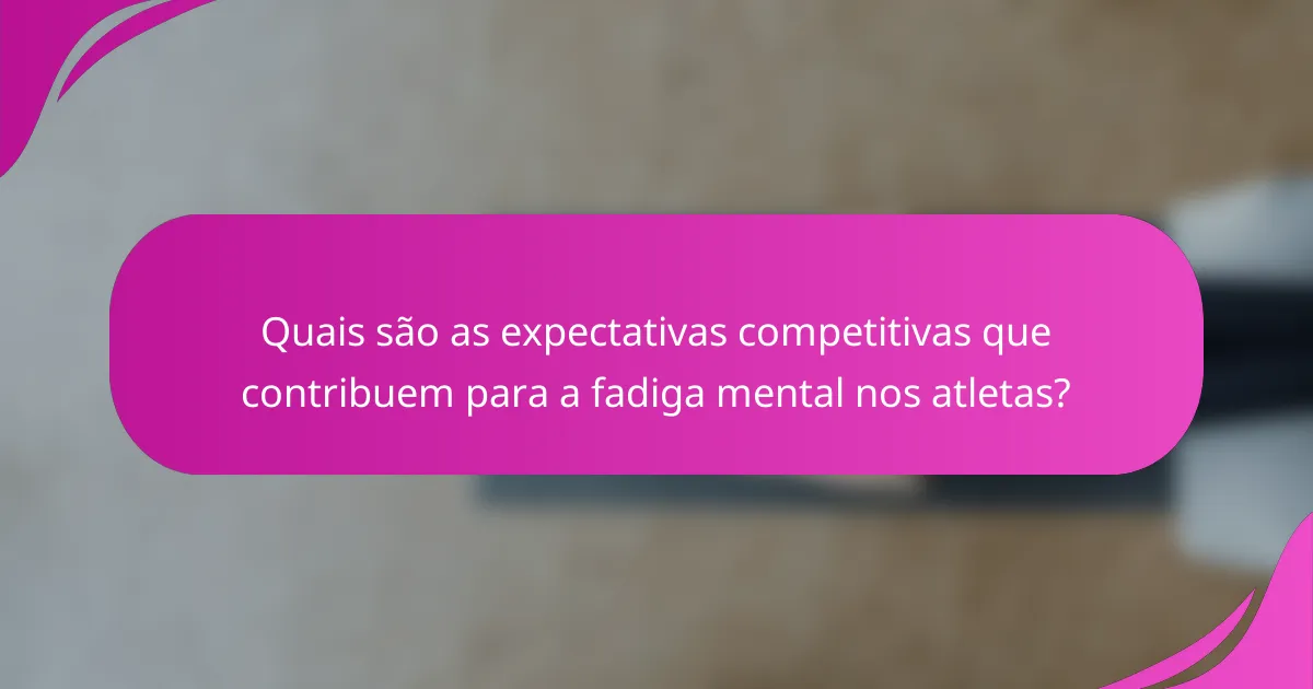 Quais são as expectativas competitivas que contribuem para a fadiga mental nos atletas?
