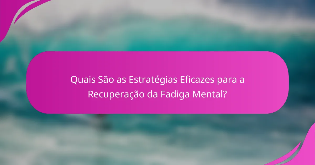 Quais São as Estratégias Eficazes para a Recuperação da Fadiga Mental?
