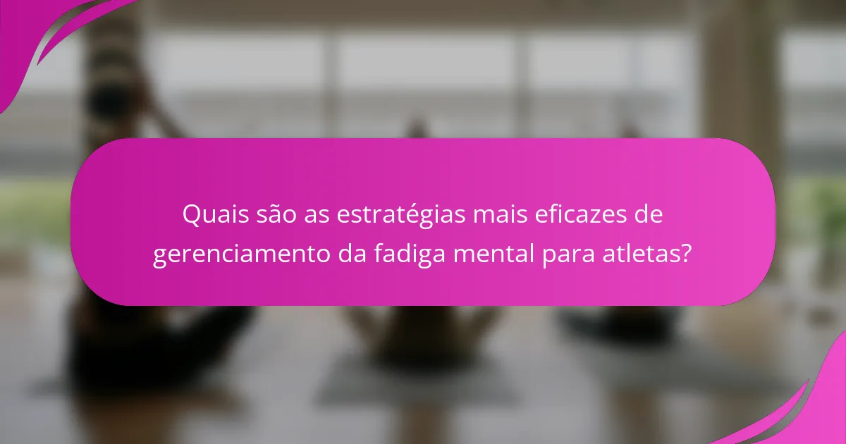 Quais são as estratégias mais eficazes de gerenciamento da fadiga mental para atletas?