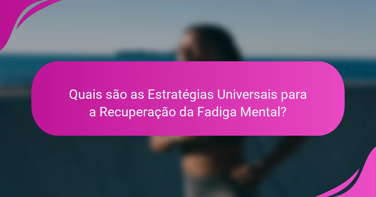 Quais são as Estratégias Universais para a Recuperação da Fadiga Mental?