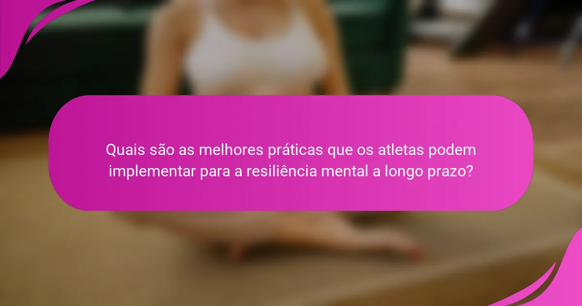 Quais são as melhores práticas que os atletas podem implementar para a resiliência mental a longo prazo?