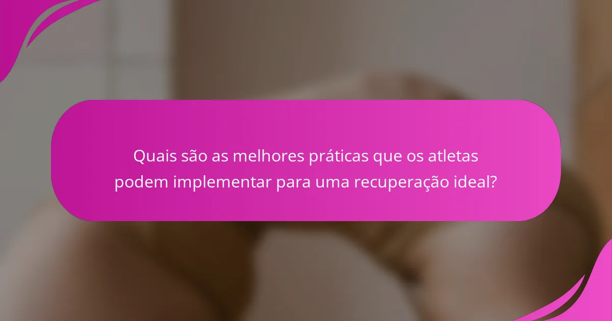 Quais são as melhores práticas que os atletas podem implementar para uma recuperação ideal?