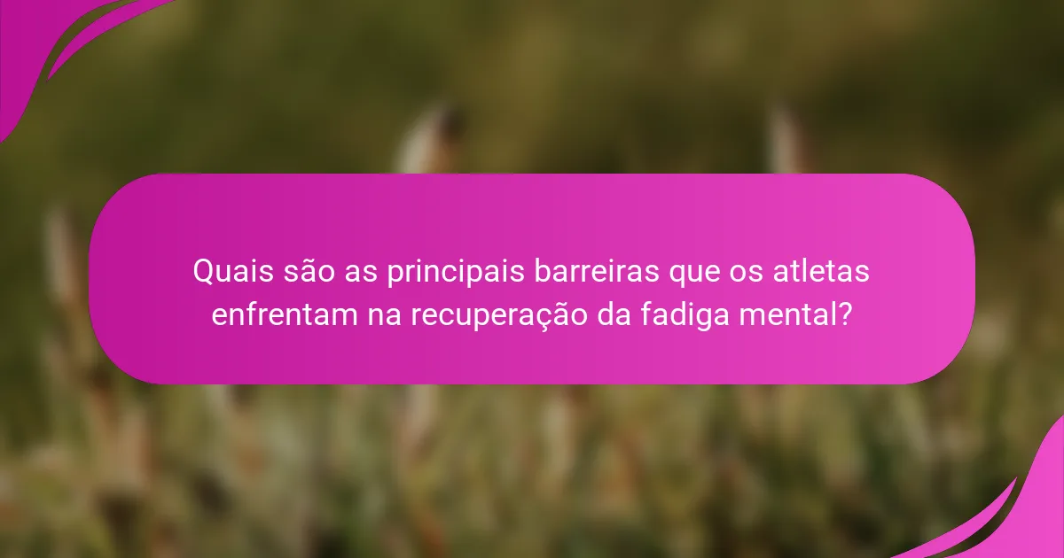 Quais são as principais barreiras que os atletas enfrentam na recuperação da fadiga mental?