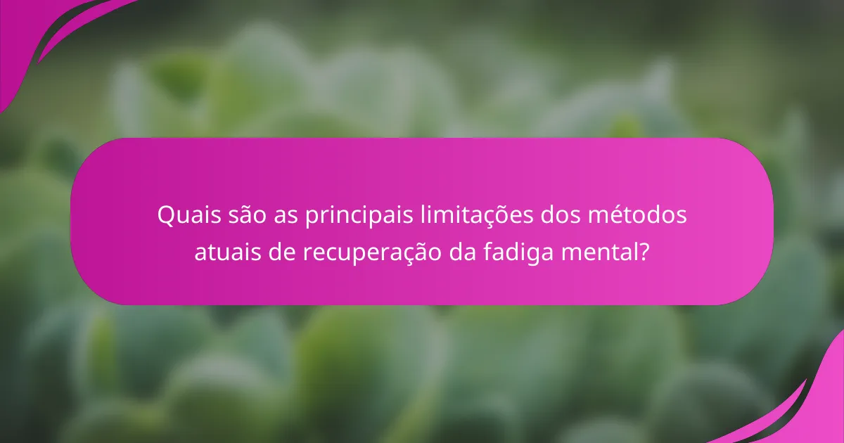 Quais são as principais limitações dos métodos atuais de recuperação da fadiga mental?