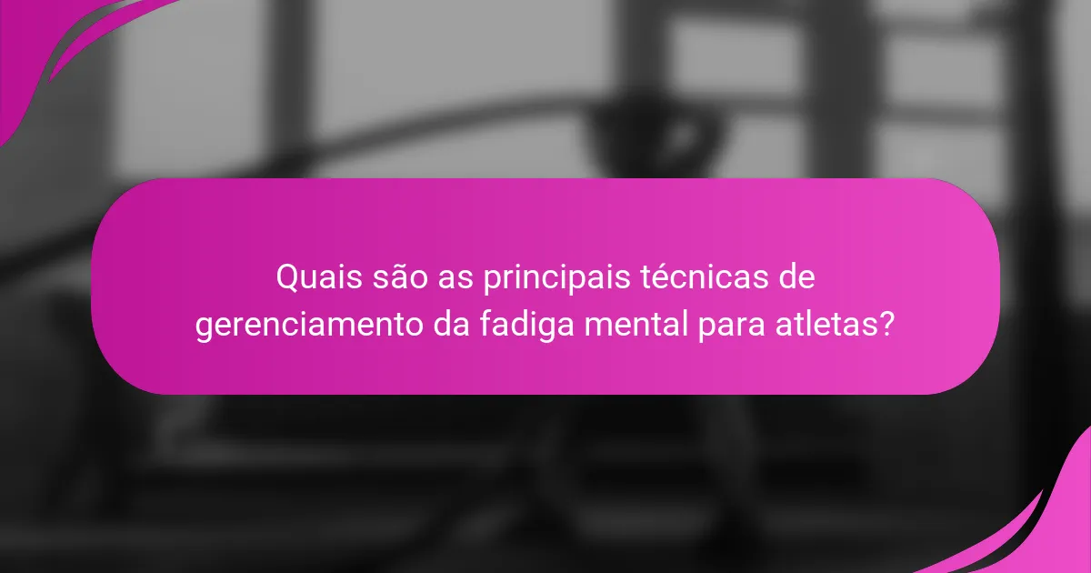 Quais são as principais técnicas de gerenciamento da fadiga mental para atletas?