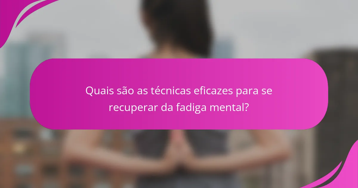 Quais são as técnicas eficazes para se recuperar da fadiga mental?