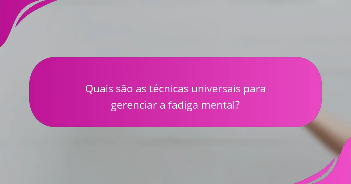 Quais são as técnicas universais para gerenciar a fadiga mental?