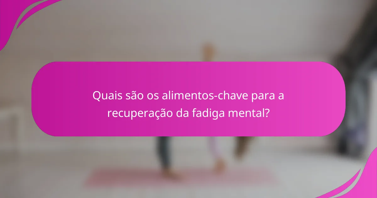 Quais são os alimentos-chave para a recuperação da fadiga mental?