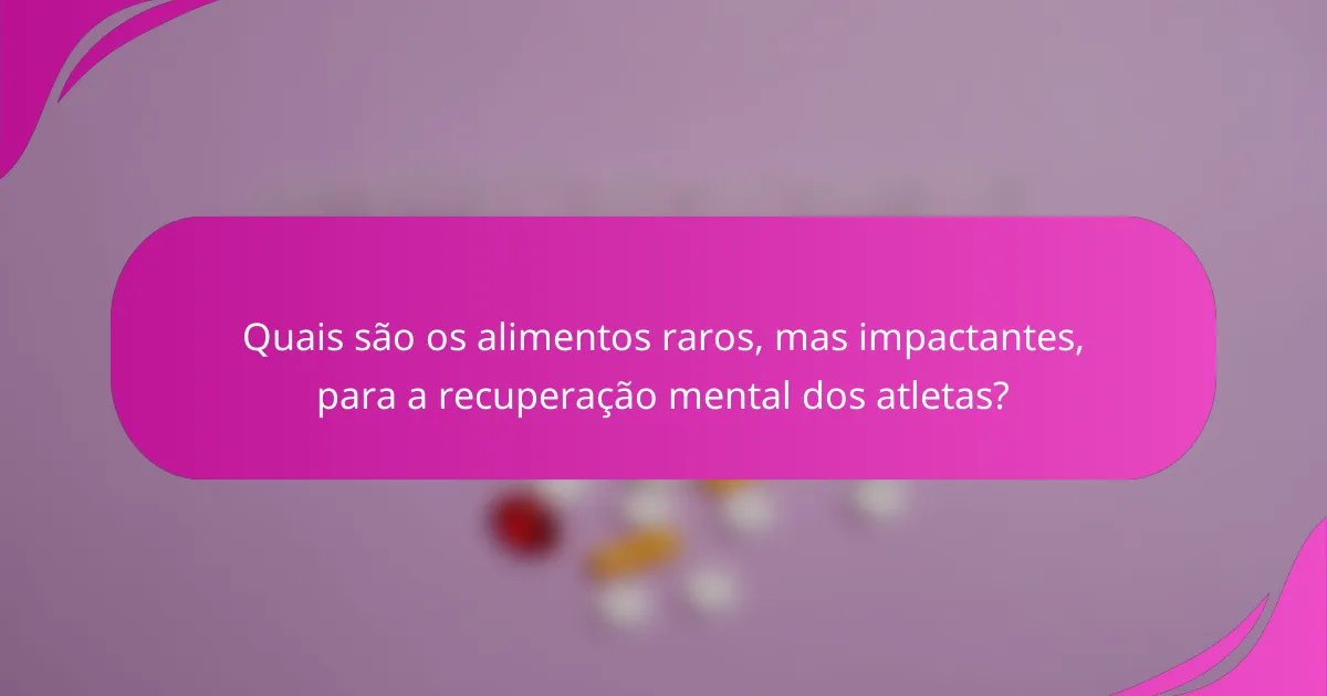 Quais são os alimentos raros, mas impactantes, para a recuperação mental dos atletas?