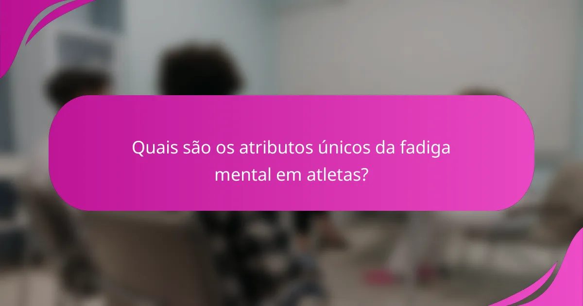 Quais são os atributos únicos da fadiga mental em atletas?