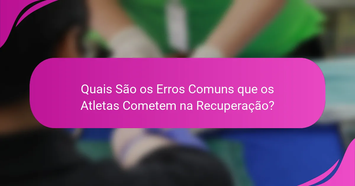 Quais São os Erros Comuns que os Atletas Cometem na Recuperação?