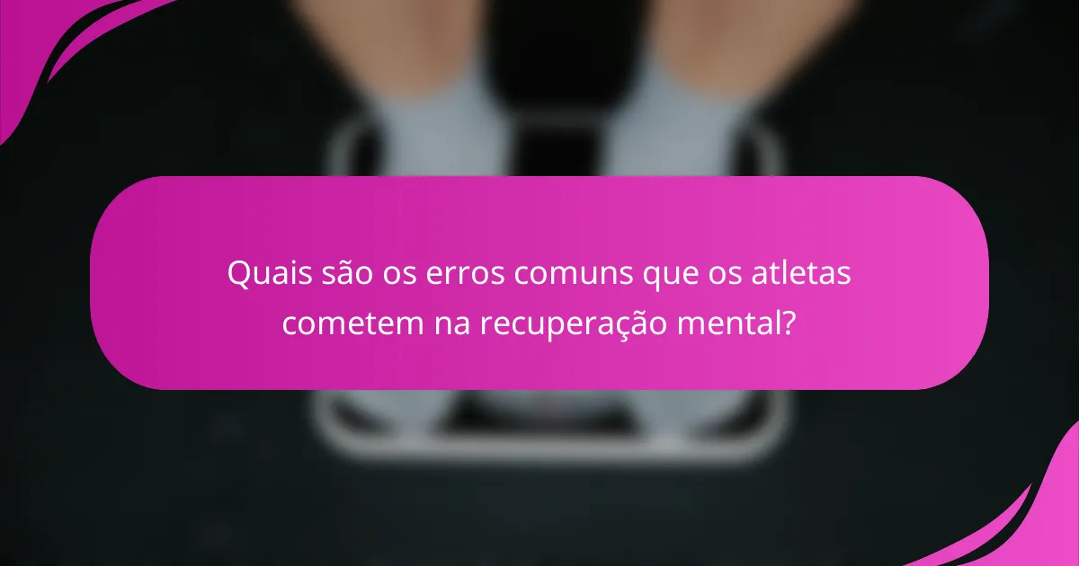 Quais são os erros comuns que os atletas cometem na recuperação mental?