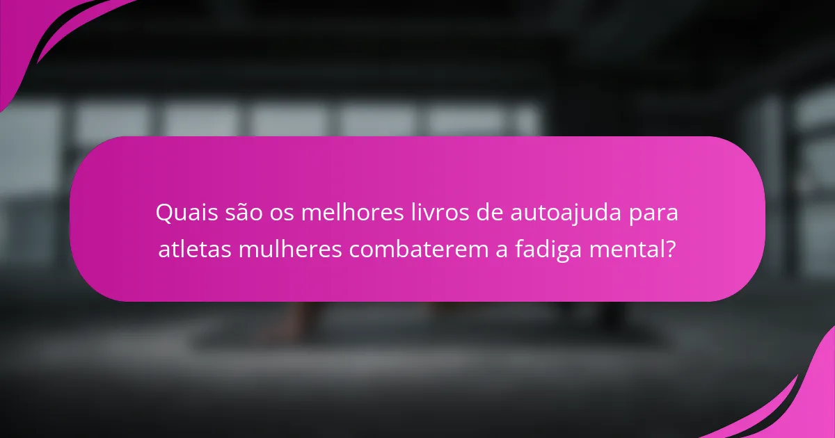 Quais são os melhores livros de autoajuda para atletas mulheres combaterem a fadiga mental?