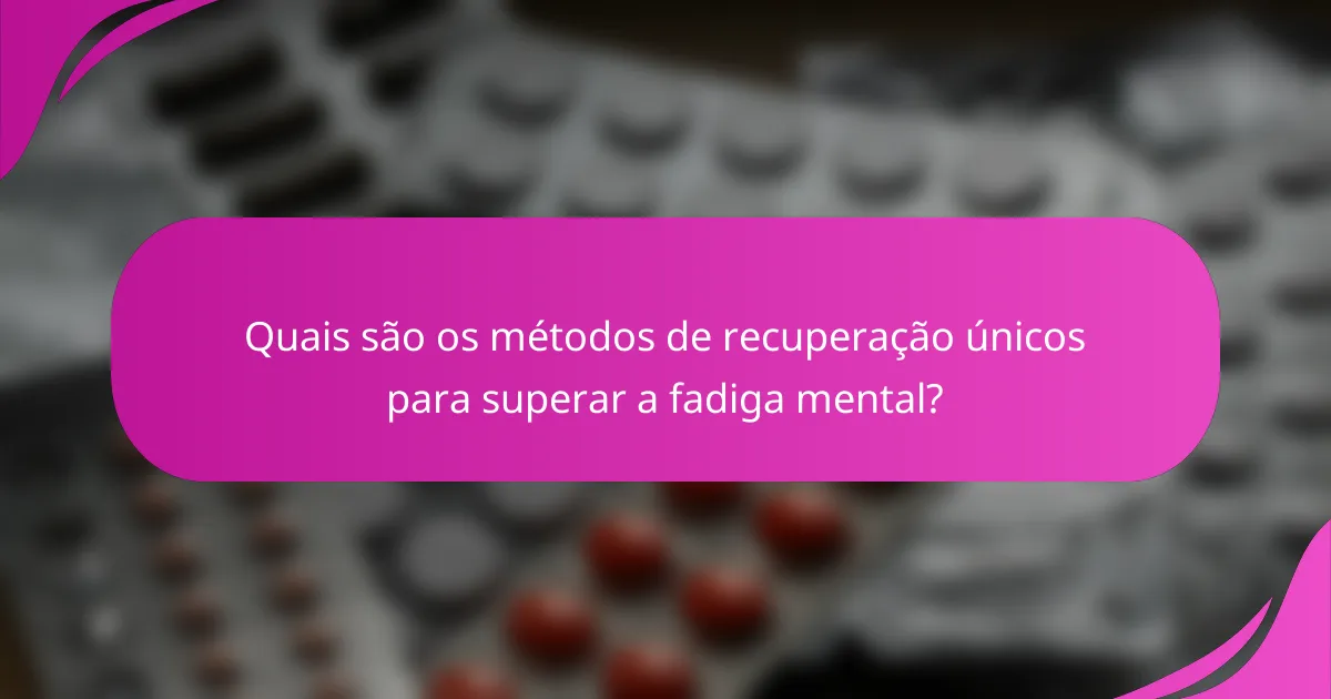 Quais são os métodos de recuperação únicos para superar a fadiga mental?