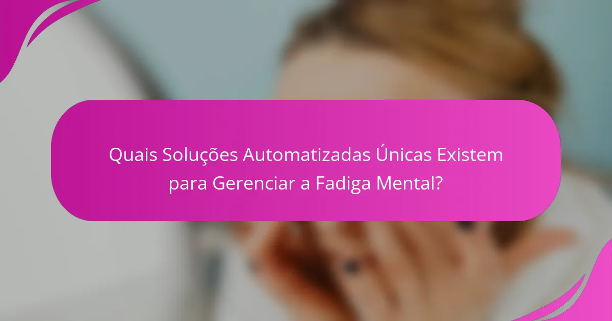 Quais Soluções Automatizadas Únicas Existem para Gerenciar a Fadiga Mental?