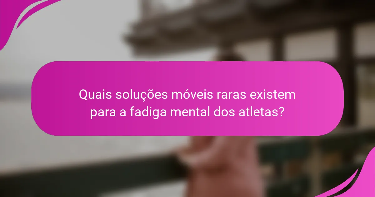 Quais soluções móveis raras existem para a fadiga mental dos atletas?