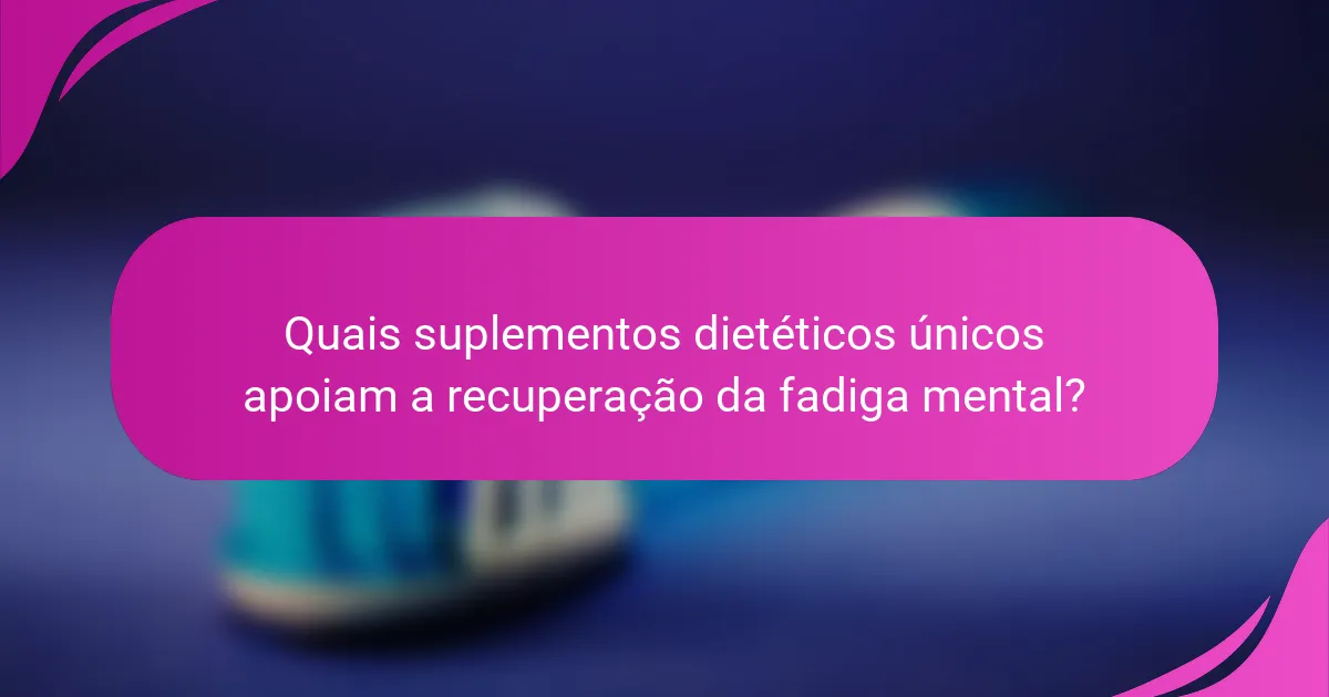 Quais suplementos dietéticos únicos apoiam a recuperação da fadiga mental?