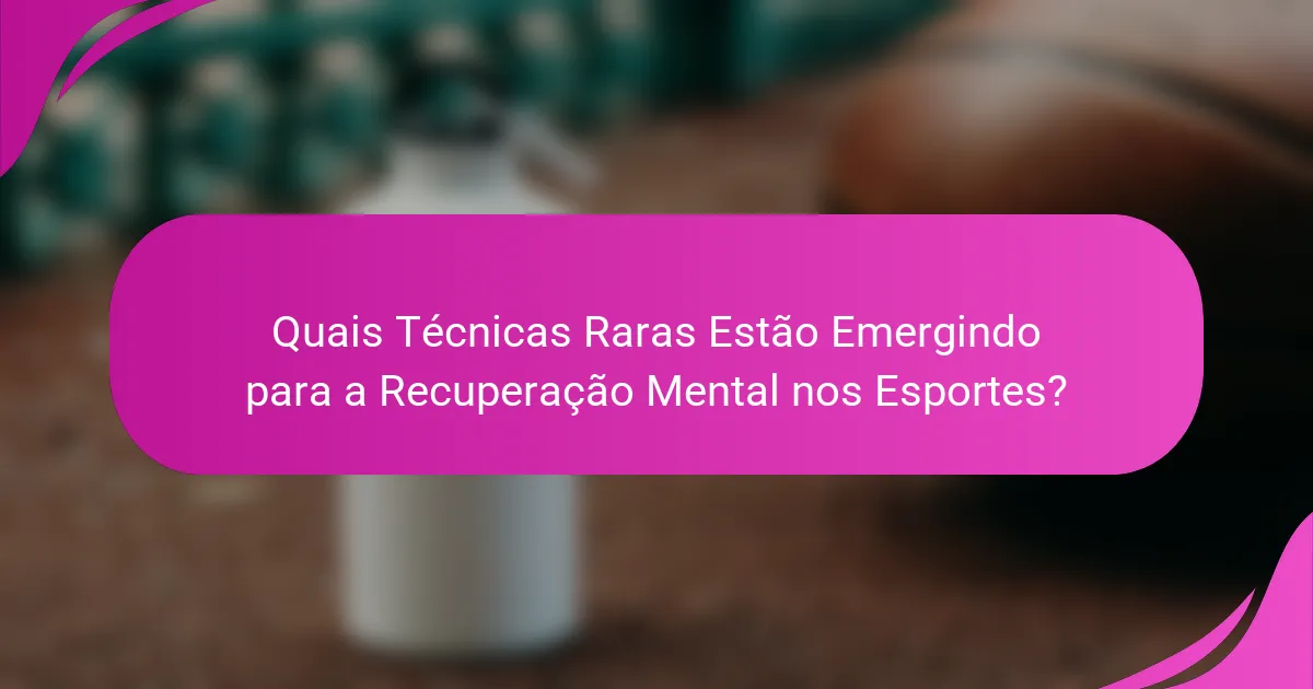 Quais Técnicas Raras Estão Emergindo para a Recuperação Mental nos Esportes?