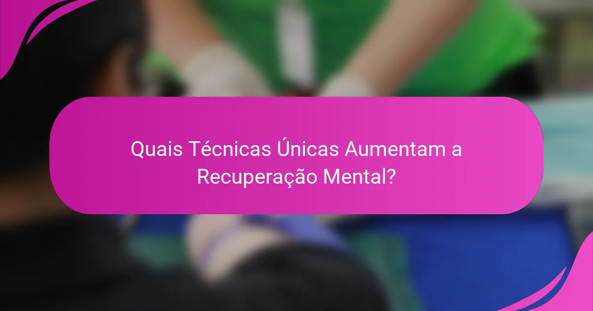 Quais Técnicas Únicas Aumentam a Recuperação Mental?