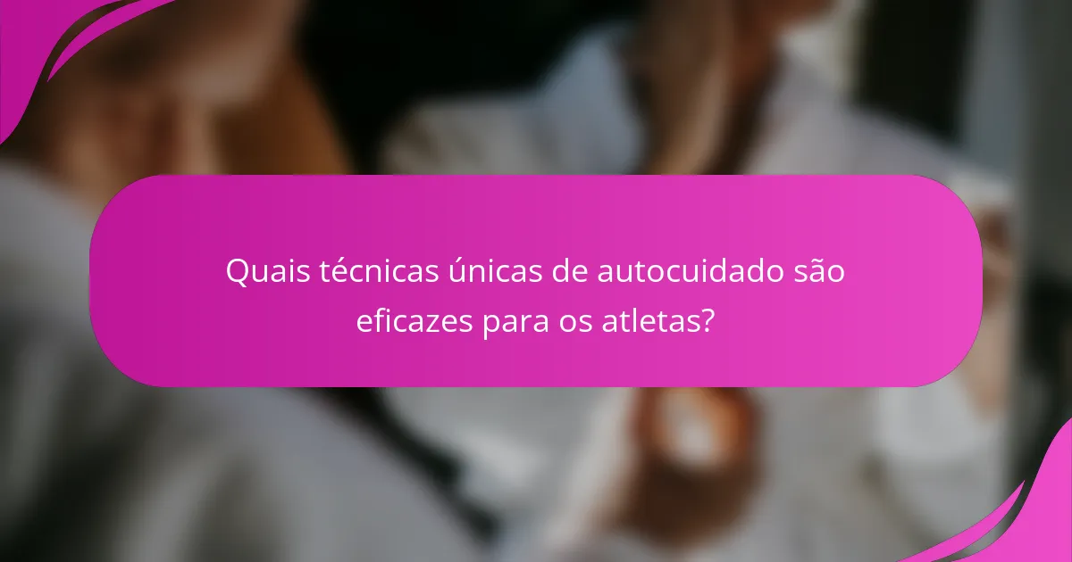 Quais técnicas únicas de autocuidado são eficazes para os atletas?