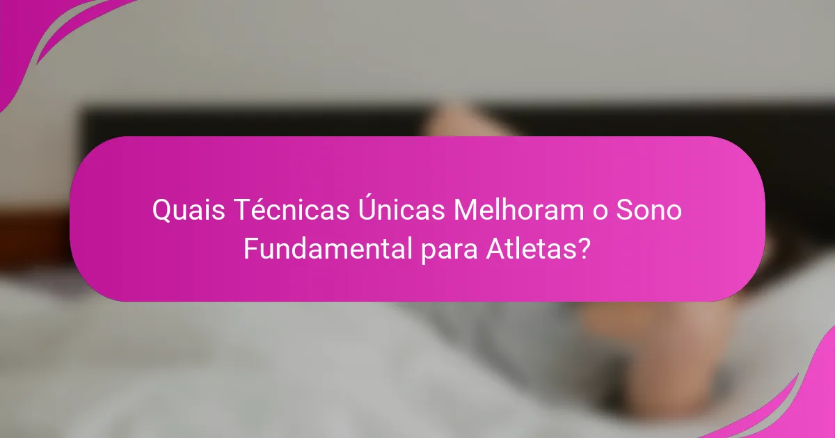Quais Técnicas Únicas Melhoram o Sono Fundamental para Atletas?