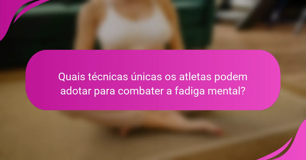 Quais técnicas únicas os atletas podem adotar para combater a fadiga mental?