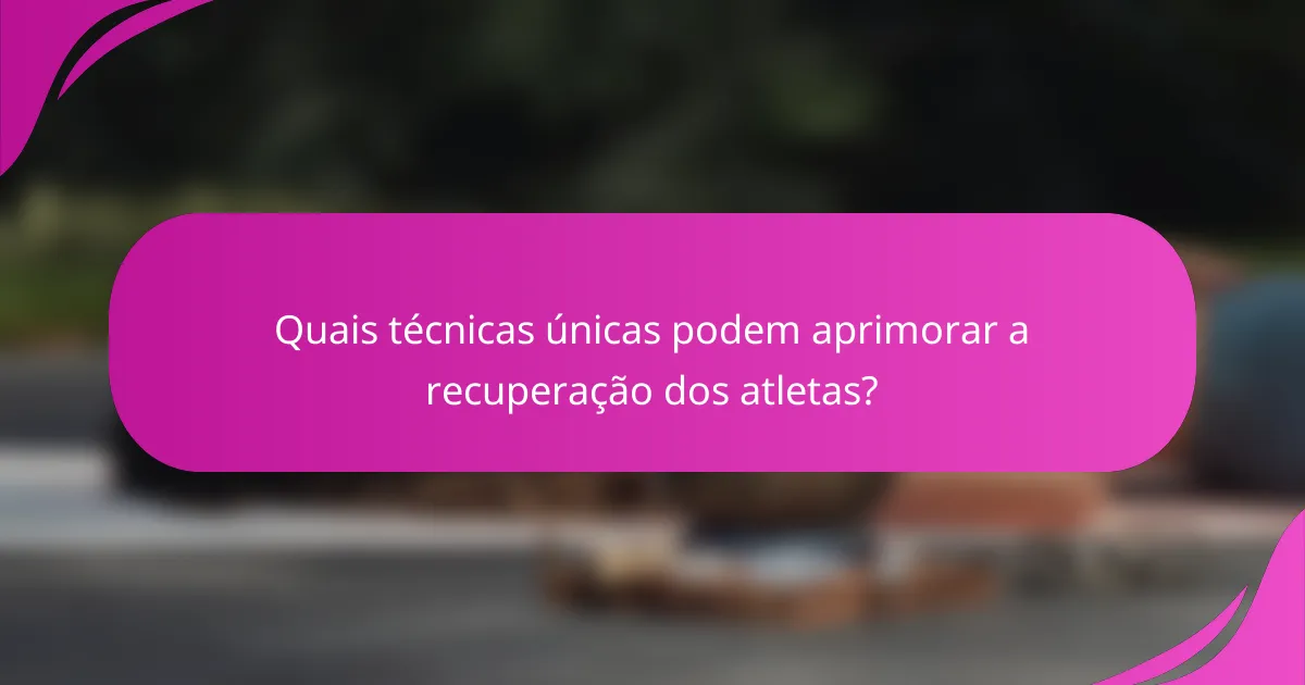 Quais técnicas únicas podem aprimorar a recuperação dos atletas?