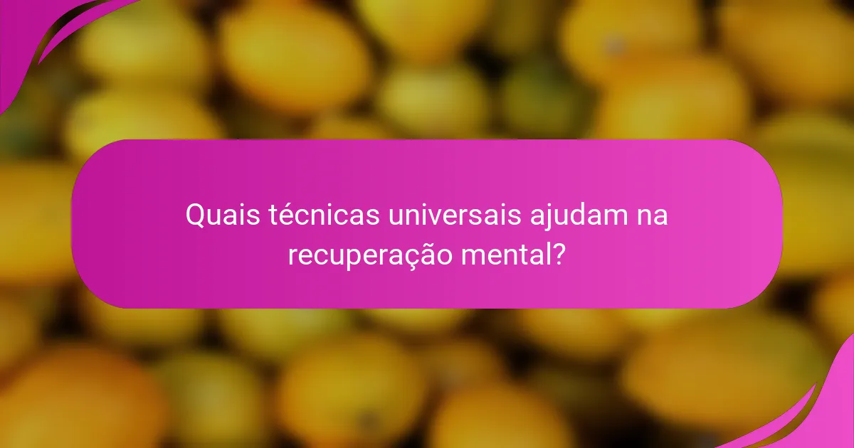 Quais técnicas universais ajudam na recuperação mental?