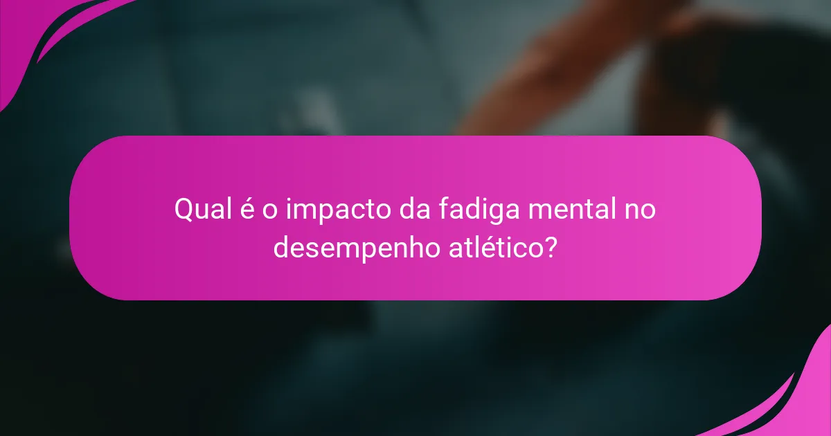 Qual é o impacto da fadiga mental no desempenho atlético?