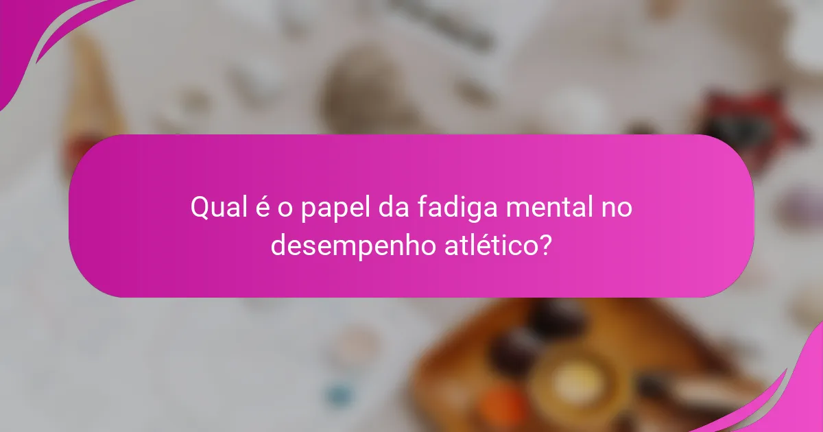 Qual é o papel da fadiga mental no desempenho atlético?